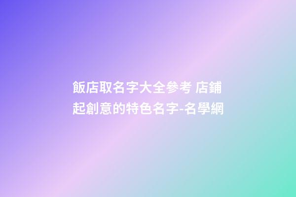 飯店取名字大全參考 店鋪起創意的特色名字-名學網-第1張-店鋪起名-玄機派